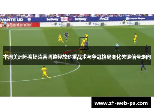 本周美洲杯赛场阵容调整释放多重战术与争冠格局变化关键信号走向