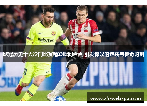 欧冠历史十大冷门比赛精彩瞬间盘点 引发惊叹的逆袭与传奇时刻 欧冠历史十大冷门比赛精彩瞬间盘点 引发惊叹的逆袭与传奇时刻