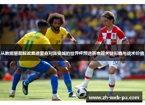 从数据层面解读莫德里奇对阵曼城的世界杯预选赛表现关键影响与战术价值 从数据层面解读莫德里奇对阵曼城的世界杯预选赛表现关键影响与战术价值