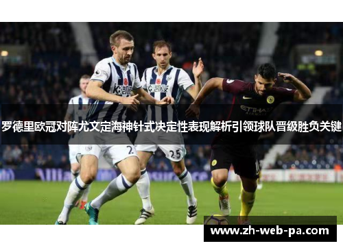 罗德里欧冠对阵尤文定海神针式决定性表现解析引领球队晋级胜负关键 罗德里欧冠对阵尤文定海神针式决定性表现解析引领球队晋级胜负关键