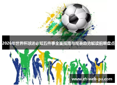 2026年世界杯球迷必知五件事全面指南与观赛趋势解读前瞻盘点 2026年世界杯球迷必知五件事全面指南与观赛趋势解读前瞻盘点