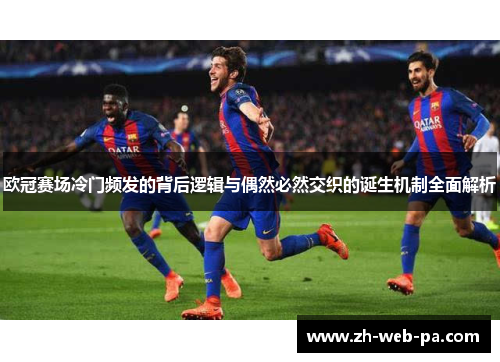 欧冠赛场冷门频发的背后逻辑与偶然必然交织的诞生机制全面解析 欧冠赛场冷门频发的背后逻辑与偶然必然交织的诞生机制全面解析