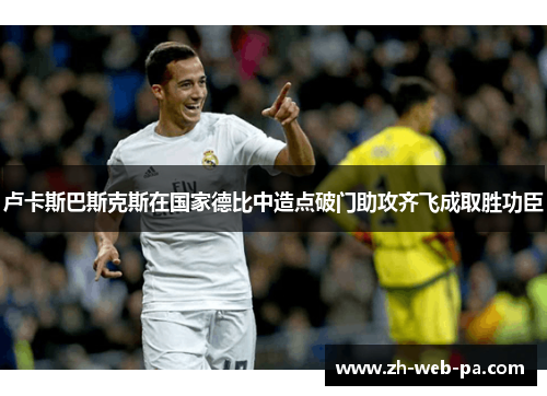 卢卡斯巴斯克斯在国家德比中造点破门助攻齐飞成取胜功臣 卢卡斯巴斯克斯在国家德比中造点破门助攻齐飞成取胜功臣