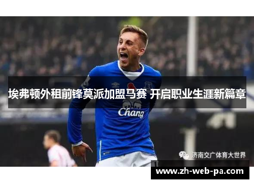埃弗顿外租前锋莫派加盟马赛 开启职业生涯新篇章 埃弗顿外租前锋莫派加盟马赛 开启职业生涯新篇章