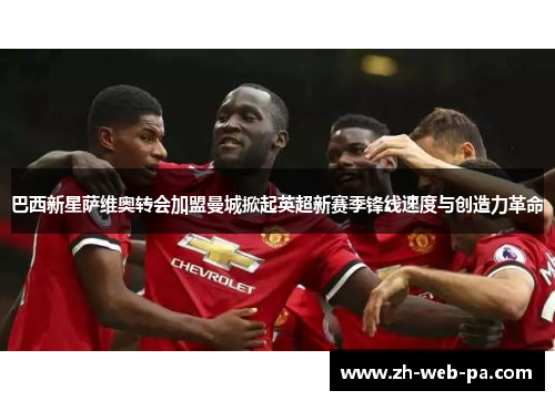 巴西新星萨维奥转会加盟曼城掀起英超新赛季锋线速度与创造力革命