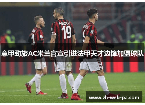 意甲劲旅AC米兰官宣引进法甲天才边锋加盟球队 意甲劲旅AC米兰官宣引进法甲天才边锋加盟球队