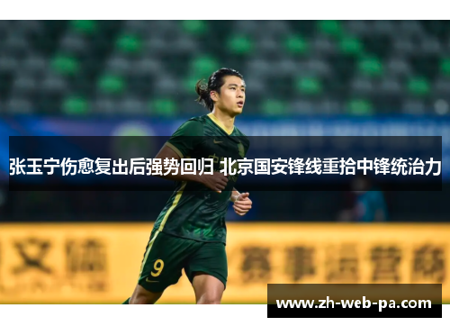张玉宁伤愈复出后强势回归 北京国安锋线重拾中锋统治力 张玉宁伤愈复出后强势回归 北京国安锋线重拾中锋统治力