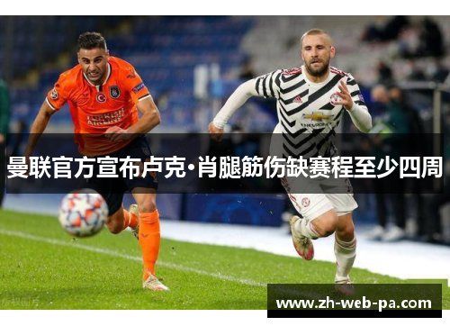 曼联官方宣布卢克·肖腿筋伤缺赛程至少四周 曼联官方宣布卢克·肖腿筋伤缺赛程至少四周