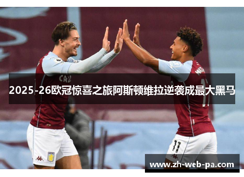 2025-26欧冠惊喜之旅阿斯顿维拉逆袭成最大黑马