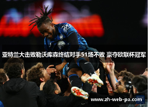 亚特兰大击败勒沃库森终结对手51场不败 豪夺欧联杯冠军