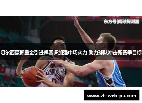 切尔西豪掷重金引进凯塞多加强中场实力 助力球队冲击新赛季目标 切尔西豪掷重金引进凯塞多加强中场实力 助力球队冲击新赛季目标