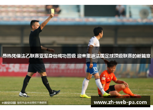 昂热凭借法乙联赛亚军身份成功晋级 迎来重返法国足球顶级联赛的新篇章