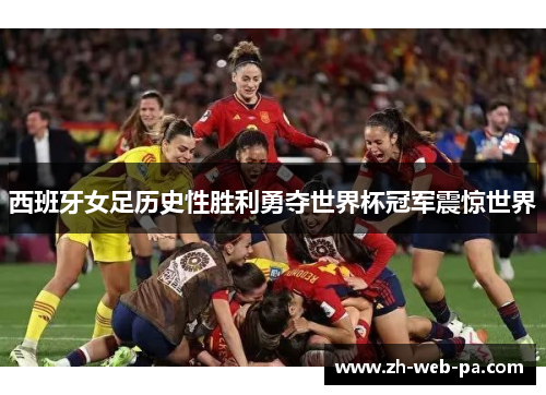 西班牙女足历史性胜利勇夺世界杯冠军震惊世界 西班牙女足历史性胜利勇夺世界杯冠军震惊世界