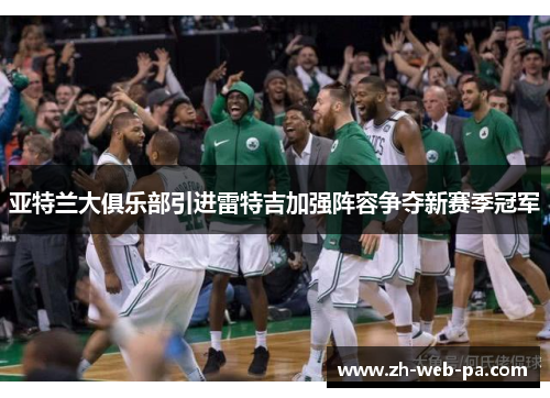 亚特兰大俱乐部引进雷特吉加强阵容争夺新赛季冠军 亚特兰大俱乐部引进雷特吉加强阵容争夺新赛季冠军