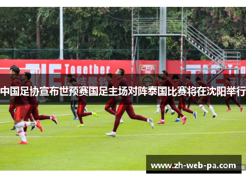 中国足协宣布世预赛国足主场对阵泰国比赛将在沈阳举行 中国足协宣布世预赛国足主场对阵泰国比赛将在沈阳举行