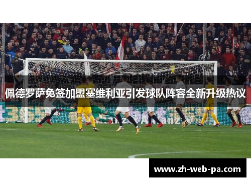 佩德罗萨免签加盟塞维利亚引发球队阵容全新升级热议 佩德罗萨免签加盟塞维利亚引发球队阵容全新升级热议